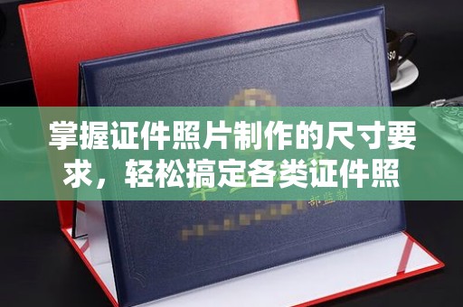 狮子山掌握证件照片制作的尺寸要求，轻松搞定各类证件照