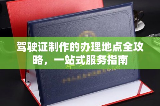 狮子山驾驶证制作的办理地点全攻略，一站式服务指南