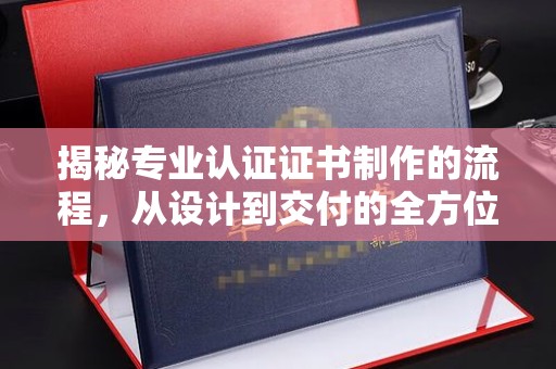 狮子山揭秘专业认证证书制作的流程，从设计到交付的全方位解析