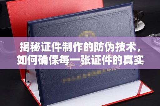 狮子山揭秘证件制作的防伪技术，如何确保每一张证件的真实性