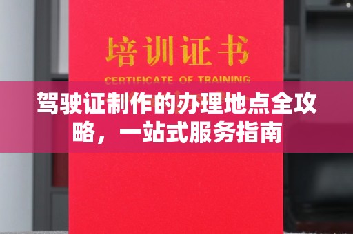 狮子山驾驶证制作的办理地点全攻略，一站式服务指南