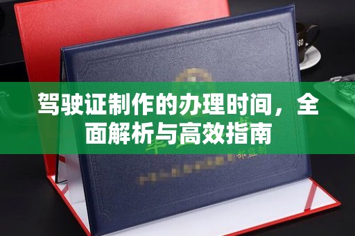 狮子山驾驶证制作的办理时间，全面解析与高效指南