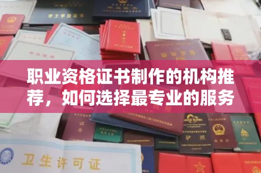 狮子山职业资格证书制作的机构推荐，如何选择最专业的服务？