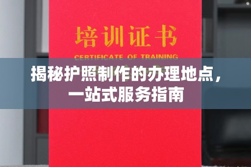 狮子山揭秘护照制作的办理地点，一站式服务指南