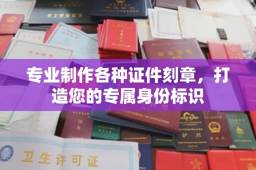 狮子山专业制作各种证件刻章，打造您的专属身份标识