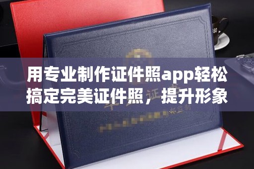 狮子山用专业制作证件照app轻松搞定完美证件照，提升形象第一步！