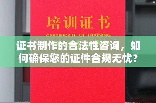 狮子山证书制作的合法性咨询，如何确保您的证件合规无忧？