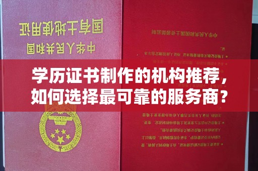 狮子山学历证书制作的机构推荐，如何选择最可靠的服务商？