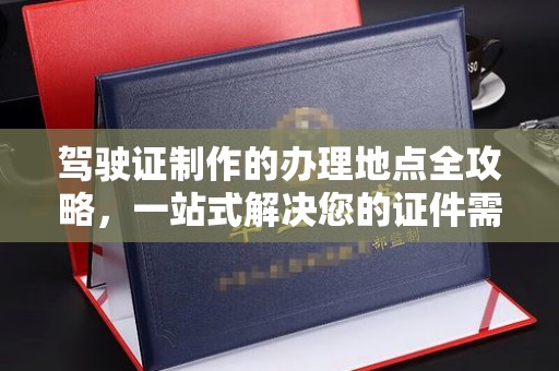 狮子山驾驶证制作的办理地点全攻略，一站式解决您的证件需求