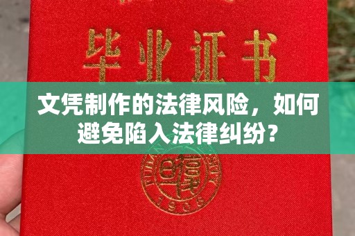 狮子山文凭制作的法律风险，如何避免陷入法律纠纷？