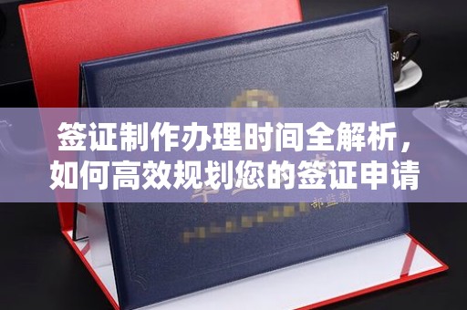 狮子山签证制作办理时间全解析，如何高效规划您的签证申请流程