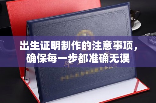 狮子山出生证明制作的注意事项，确保每一步都准确无误