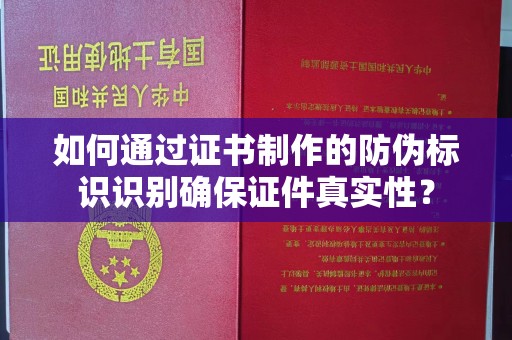 狮子山如何通过证书制作的防伪标识识别确保证件真实性？