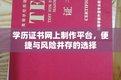 狮子山学历证书网上制作平台，便捷与风险并存的选择