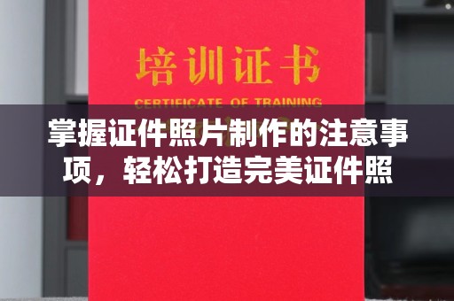 狮子山掌握证件照片制作的注意事项，轻松打造完美证件照