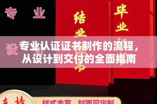 狮子山专业认证证书制作的流程，从设计到交付的全面指南