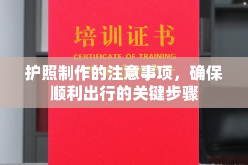 狮子山护照制作的注意事项，确保顺利出行的关键步骤
